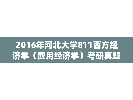 2016年河北大学811西方经济学（应用经济学）考研真题.zip