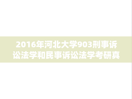 2016年河北大学903刑事诉讼法学和民事诉讼法学考研真题.zip