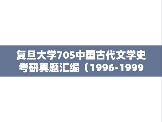 复旦大学705中国古代文学史考研真题汇编（1996-1999）
