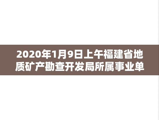2020年1月9日上午福建省地质矿产勘查开发局所属事业单位面试题,2020年1月9日上午福建省地质矿产勘查开发局所属事业单位面试题,第1张