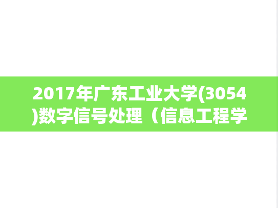 2017年广东工业大学(3054)数字信号处理（信息工程学院）考博真题.pdf
