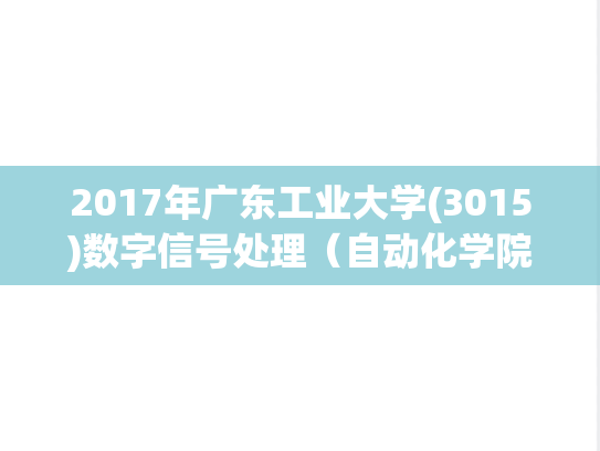 2017年广东工业大学(3015)数字信号处理（自动化学院）考博真题.pdf