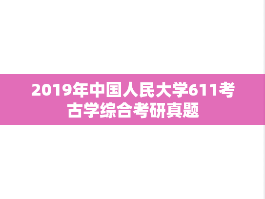 2019年中国人民大学611考古学综合考研真题