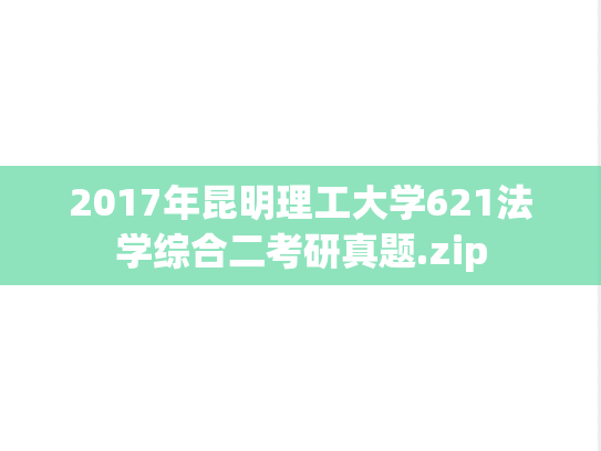 2017年昆明理工大学621法学综合二考研真题.zip