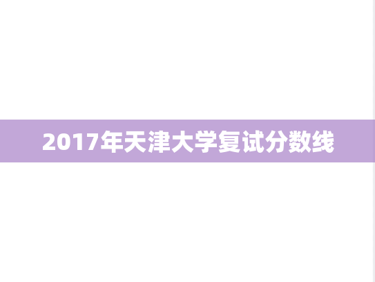 2017年天津大学复试分数线,2017年天津大学复试分数线,天津大学,第1张