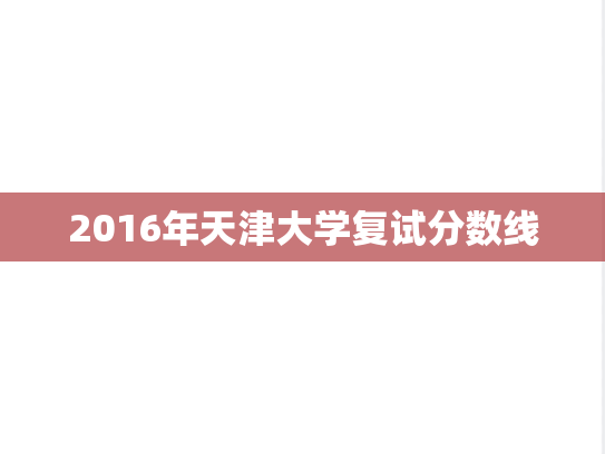 2016年天津大学复试分数线,2016年天津大学复试分数线,天津大学,第1张