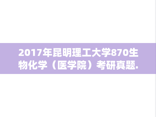 2017年昆明理工大学870生物化学（医学院）考研真题.zip