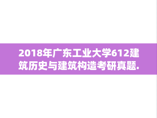 2018年广东工业大学612建筑历史与建筑构造考研真题.pdf