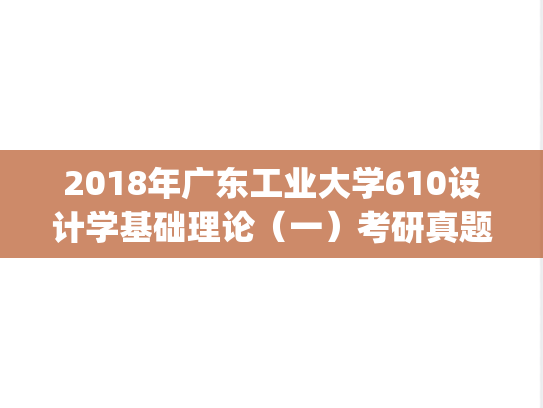 2018年广东工业大学610设计学基础理论（一）考研真题.pdf