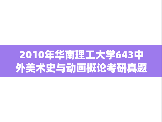 2010年华南理工大学643中外美术史与动画概论考研真题.pdf