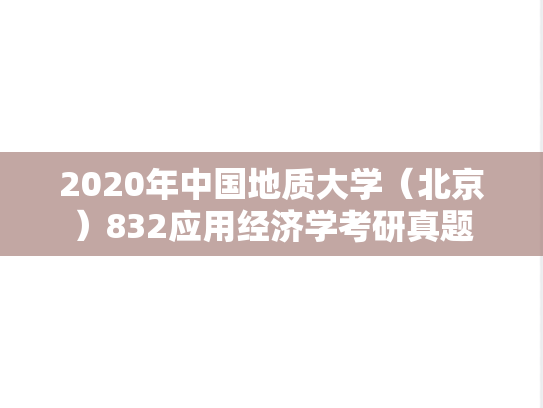 2020年中国地质大学（北京）832应用经济学考研真题