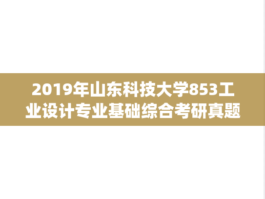 2019年山东科技大学853工业设计专业基础综合考研真题.pdf
