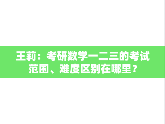 王莉：考研数学一二三的考试范围、难度区别在哪里？