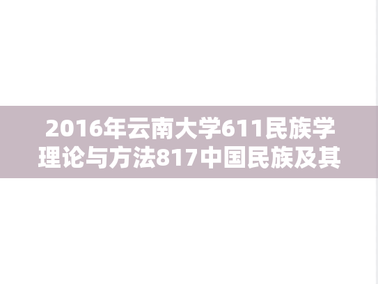 2016年云南大学611民族学理论与方法817中国民族及其历史考研真题