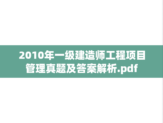 2010年一级建造师工程项目管理真题及答案解析.pdf,2010年一级建造师工程项目管理真题及答案解析.pdf,第1张