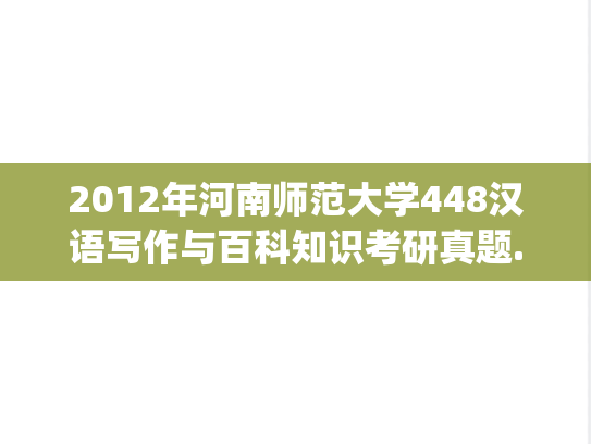 2012年河南师范大学448汉语写作与百科知识考研真题.zip