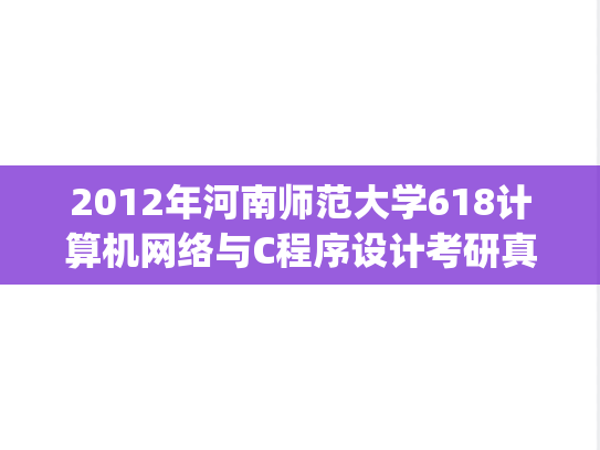 2012年河南师范大学618计算机网络与C程序设计考研真题.zip