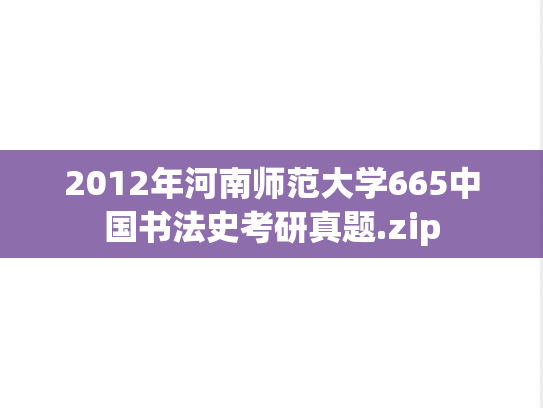 2012年河南师范大学665中国书法史考研真题.zip