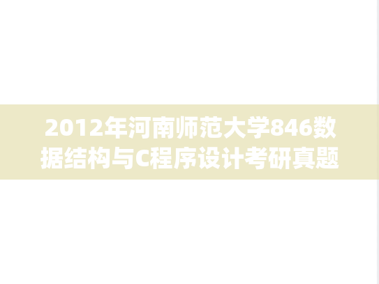 2012年河南师范大学846数据结构与C程序设计考研真题.zip