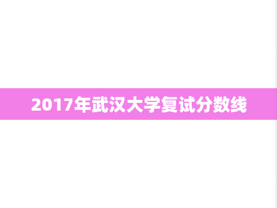 2017年武汉大学复试分数线,2017年武汉大学复试分数线,武汉大学,第1张