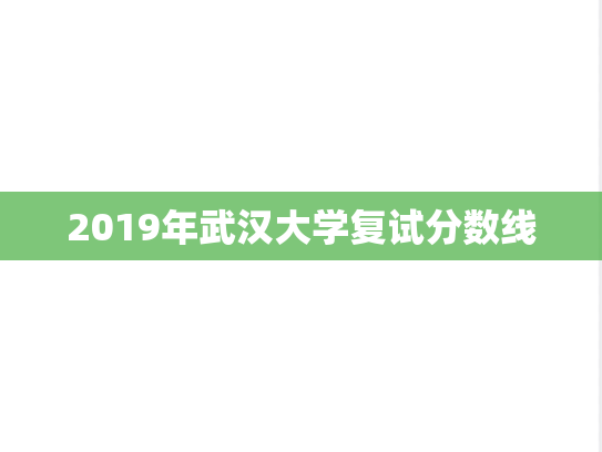 2019年武汉大学复试分数线,2019年武汉大学复试分数线,武汉大学,第1张