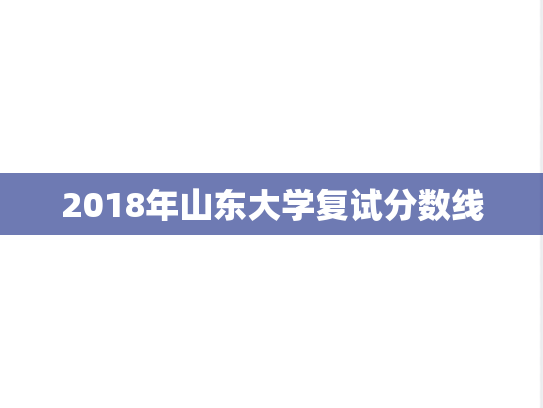 2018年山东大学复试分数线,2018年山东大学复试分数线,山东大学,第1张