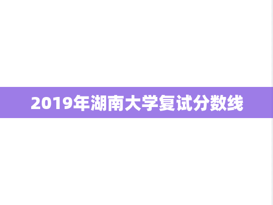 2019年湖南大学复试分数线,2019年湖南大学复试分数线,湖南大学,第1张