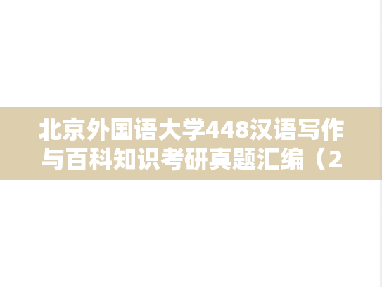 北京外国语大学448汉语写作与百科知识考研真题汇编（2010-2016、2021-2025）