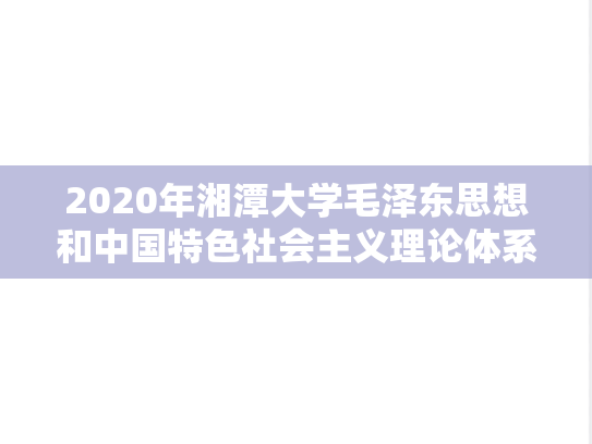 2020年湘潭大学毛泽东思想和中国特色社会主义理论体系考研真题
