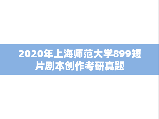 2020年上海师范大学899短片剧本创作考研真题