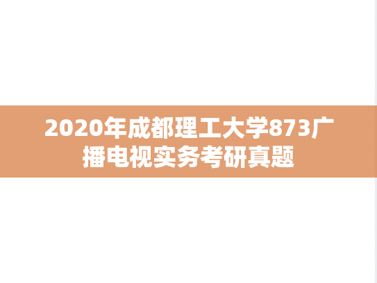 2020年成都理工大学873广播电视实务考研真题