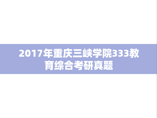 2017年重庆三峡学院333教育综合考研真题
