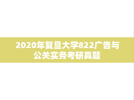 2020年复旦大学822广告与公关实务考研真题