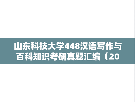 山东科技大学448汉语写作与百科知识考研真题汇编（2011-2020、2025）,山东科技大学448汉语写作与百科知识考研真题汇编（2011-2020、2025）,山东科技大学汇编,汉语写作与百科知识汇编,第1张