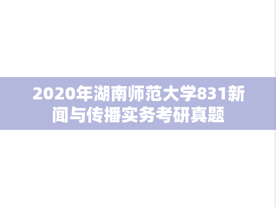 2020年湖南师范大学831新闻与传播实务考研真题