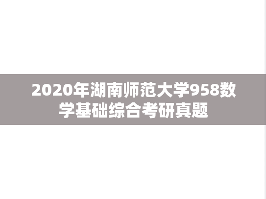 2020年湖南师范大学958数学基础综合考研真题