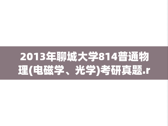 2013年聊城大学814普通物理(电磁学、光学)考研真题.rar