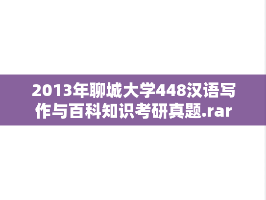2013年聊城大学448汉语写作与百科知识考研真题.rar