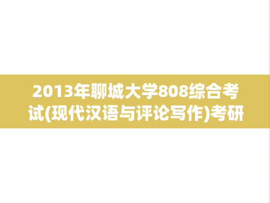 2013年聊城大学808综合考试(现代汉语与评论写作)考研真题.rar