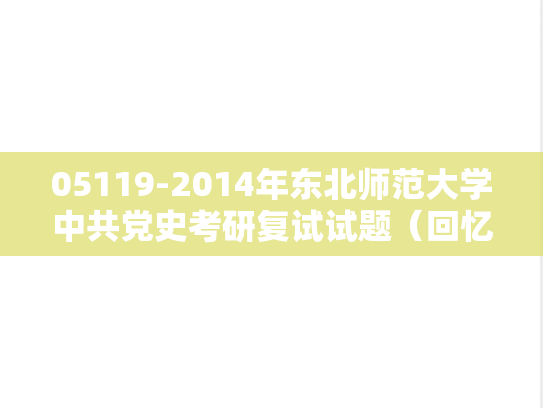 05119-2014年东北师范大学中共党史考研复试试题（回忆版）,05119-2014年东北师范大学中共党史考研复试试题（回忆版）,东北师范大学,第1张