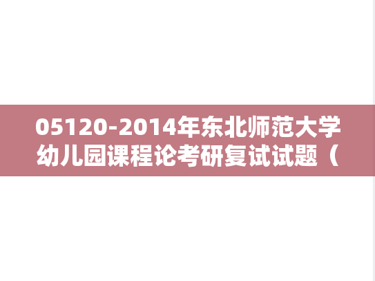05120-2014年东北师范大学幼儿园课程论考研复试试题（回忆版）