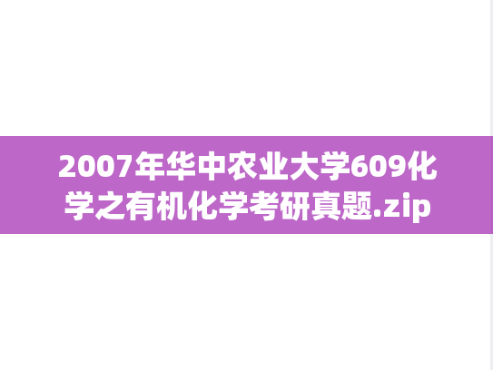2007年华中农业大学609化学之有机化学考研真题.zip
