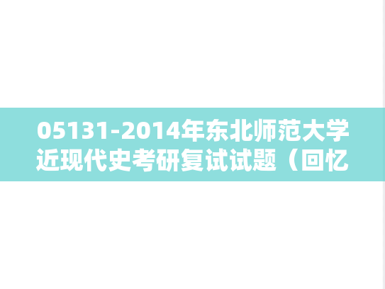 05131-2014年东北师范大学近现代史考研复试试题（回忆版）