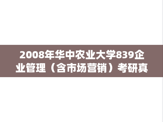 2008年华中农业大学839企业管理（含市场营销）考研真题.zip