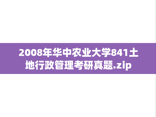 2008年华中农业大学841土地行政管理考研真题.zip