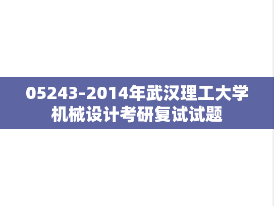 05243-2014年武汉理工大学机械设计考研复试试题,武汉理工大学,第1张 05243-2014年武汉理工大学机械设计考研复试试题,05243-2014年武汉理工大学机械设计考研复试试题,武汉理工大学,第1张