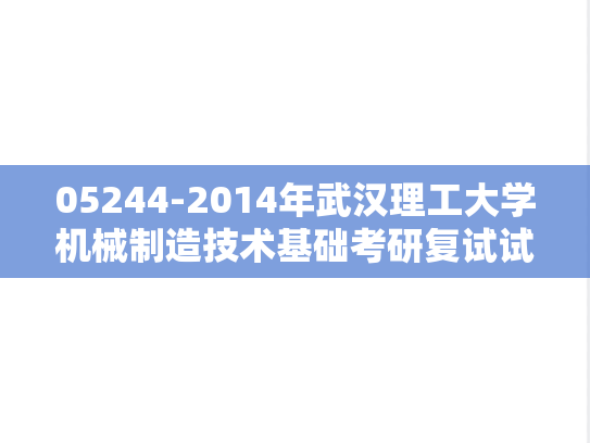 05244-2014年武汉理工大学机械制造技术基础考研复试试题,武汉理工大学,第1张 05244-2014年武汉理工大学机械制造技术基础考研复试试题,05244-2014年武汉理工大学机械制造技术基础考研复试试题,武汉理工大学,第1张