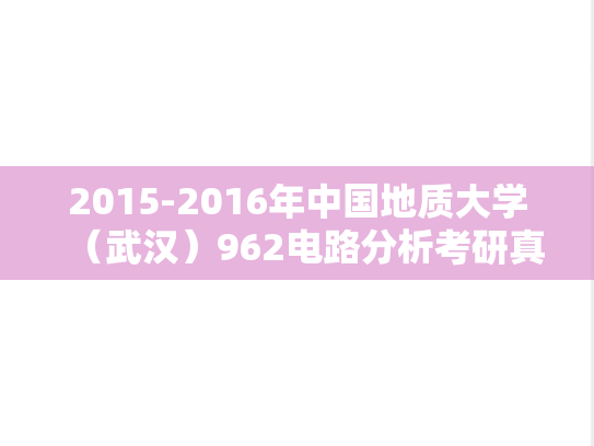2015-2016年中国地质大学（武汉）962<strong>电路分析</strong>考研真题