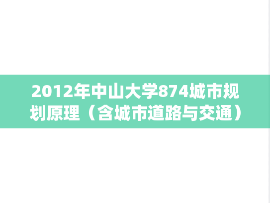 2012年中山大学874城市规划原理（含城市道路与交通）考研真题.pdf