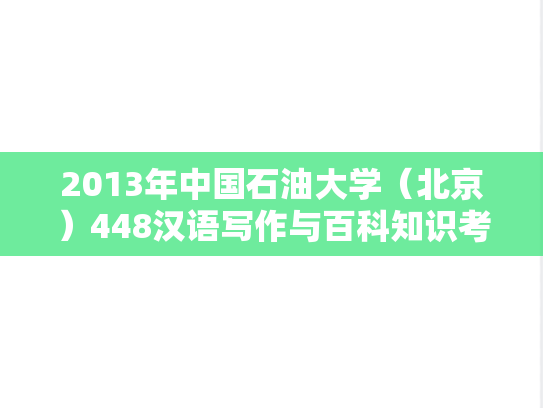 2013年中国石油大学（北京）448汉语写作与百科知识考研真题